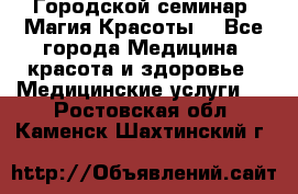 Городской семинар “Магия Красоты“ - Все города Медицина, красота и здоровье » Медицинские услуги   . Ростовская обл.,Каменск-Шахтинский г.